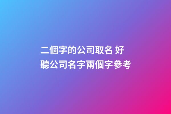 二個字的公司取名 好聽公司名字兩個字參考-第1張-公司起名-玄機派